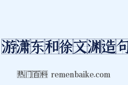 游潇东和徐文渊造句是什么意思的图片